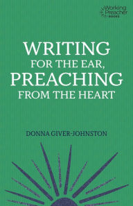 Title: Writing for the Ear, Preaching from the Heart, Author: Donna Giver-Johnston