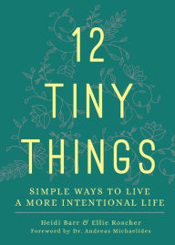 Title: 12 Tiny Things: Simple Ways to Live a More Intentional Life, Author: Heidi Barr