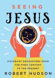 Title: Seeing Jesus: Visionary Encounters from the First Century to the Present, Author: Robert Hudson
