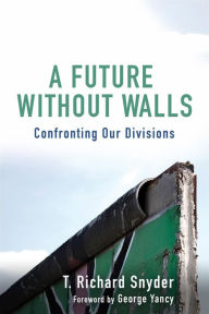 Title: A Future without Walls: Confronting Our Divisions, Author: T.  Richard Snyder