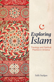 Title: Exploring Islam: Theology and Spiritual Practice in America, Author: Salih Sayilgan