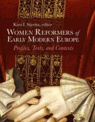Title: Women Reformers of Early Modern Europe: Profiles, Texts, and Contexts, Author: Kirsi I. Stjerna