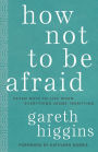 How Not to Be Afraid: Seven Ways to Live When Everything Seems Terrifying