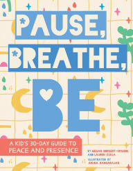 Title: Pause, Breathe, Be: A Kid's 30-Day Guide to Peace and Presence, Author: Megan Borgert-Spaniol