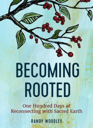 Title: Becoming Rooted: One Hundred Days of Reconnecting with Sacred Earth, Author: Randy Woodley