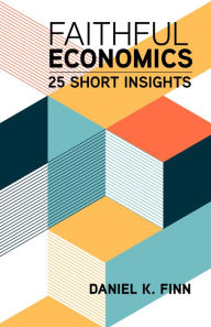 Title: Faithful Economics: 25 Short Insights, Author: Daniel  K. Finn
