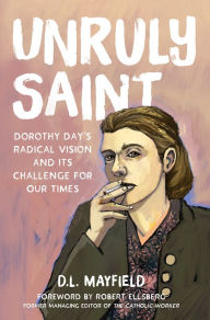 Title: Unruly Saint: Dorothy Day's Radical Vision and its Challenge for Our Times, Author: D.L. Mayfield