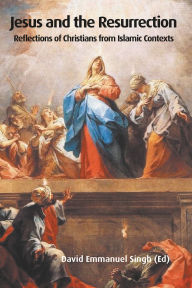 Title: Jesus and the Resurrection: Reflections of Christians from Islamic Contexts, Author: David Emmanuel Singh