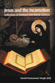 Title: Jesus and the Incarnation: Reflections of Christians from Islamic Contexts, Author: David Emmanuel Singh
