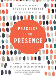 Title: Practice of the Presence: A Revolutionary Translation by Carmen Acevedo Butcher, Author: Brother Lawrence of the Resurrection
