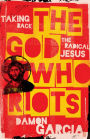 The God Who Riots: Taking Back the Radical Jesus