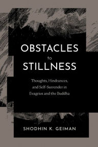 Title: Obstacles to Stillness: Thoughts, Hindrances, and Self-Surrender in Evagrius and the Buddha, Author: Shodhin K. Geiman