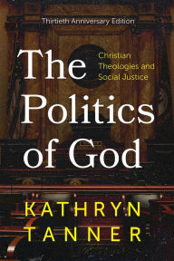 Title: The Politics of God: Christian Theologies and Social Justice, Thirtieth Anniversary Edition, Author: Kathryn Tanner