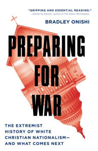 Title: Preparing for War: The Extremist History of White Christian Nationalism--and What Comes Next, Author: Bradley Onishi