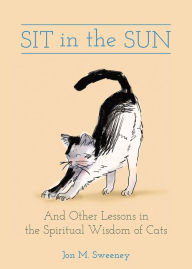 Title: Sit in the Sun: And Other Lessons in the Spiritual Wisdom of Cats, Author: Jon M. Sweeney