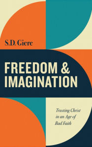 Title: Freedom and Imagination: Trusting Christ in an Age of Bad Faith, Author: D. Giere