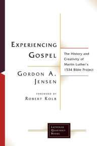 Title: Experiencing Gospel: The History and Creativity of Martin Luther's 1534 Bible Project, Author: Gordon A. Jensen