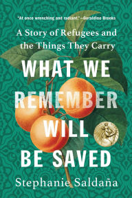 Title: What We Remember Will Be Saved: A Story of Refugees and the Things They Carry, Author: Stephanie Saldana