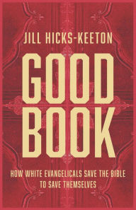 Title: Good Book: How White Evangelicals Save the Bible to Save Themselves, Author: Jill Hicks-Keeton