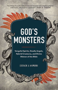 Title: God's Monsters: Vengeful Spirits, Deadly Angels, Hybrid Creatures, and Divine Hitmen of the Bible, Author: Esther J. Hamori
