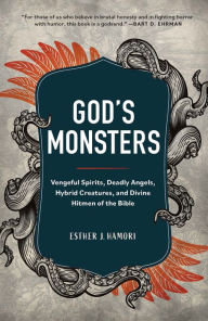 Title: God's Monsters: Vengeful Spirits, Deadly Angels, Hybrid Creatures, and Divine Hitmen of the Bible, Author: Esther J. Hamori