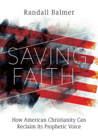Title: Saving Faith: How American Christianity Can Reclaim Its Prophetic Voice, Author: Randall Balmer