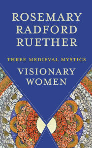 Title: Visionary Women: Three Medieval Mystics, Author: Rosemary Radford Ruether