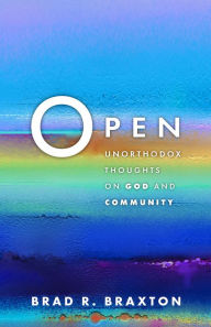 Title: Open: Unorthodox Thoughts on God and Community, Author: Brad R. Braxton