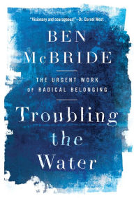 Title: Troubling the Water: The Urgent Work of Radical Belonging, Author: Ben McBride