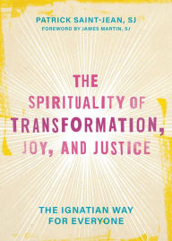 Title: The Spirituality of Transformation, Joy, and Justice: The Ignatian Way for Everyone, Author: Patrick Saint-Jean SJ