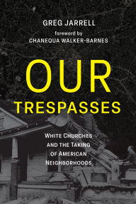 Title: Our Trespasses: White Churches and the Taking of American Neighborhoods, Author: Greg Jarrell