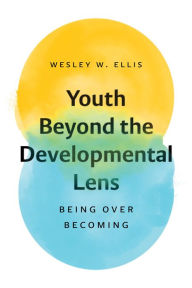 Title: Youth Beyond the Developmental Lens: Being over Becoming, Author: Wesley W. Ellis