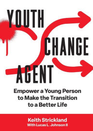 Title: Youth Change Agent: Empower a Young Person to Make the Transition to a Better Life, Author: Keith Strickland