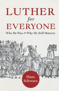 Title: Luther for Everyone: Who He Was and Why He Still Matters, Author: Hans Schwarz