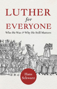 Title: Luther for Everyone: Who He Was and Why He Still Matters, Author: Hans Schwarz