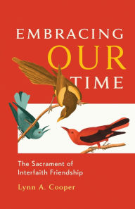 Title: Embracing Our Time: The Sacrament of Interfaith Friendship, Author: Lynn A. Cooper