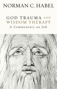 Title: God Trauma and Wisdom Therapy: A Commentary on Job, Author: Norman C. Habel