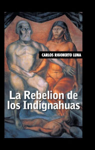 Title: La rebelion de los indignahuas, Author: Carlos Rigoberto Luna