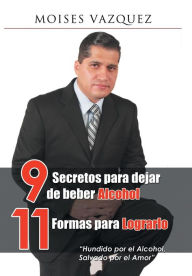 Title: 9 secretos para dejar de beber alcohol, 11 formas para lograrlo, Author: Moises Vïzquez