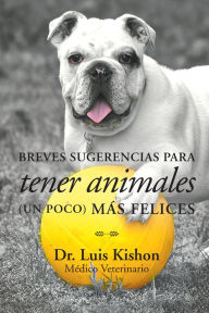 Title: Breves Sugerencias Para Tener Animales (Un Poco) Más Felices, Author: Dr. Luis Kishon