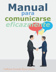 Title: Manual para comunicarse eficazmente, Author: Guillermo Fernando Álvarez Sánchez