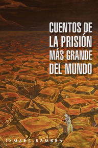 Title: Cuentos De La Prisión Más Grande Del Mundo, Author: Ismael Sambra