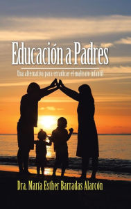 Title: Educaciï¿½n a Padres: Una alternativa para erradicar el maltrato infantil, Author: Dra Marïa Esther Barradas Alarcïn