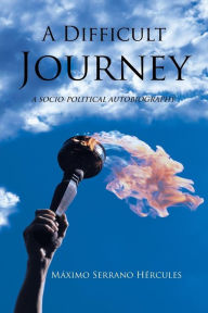 Title: A Difficult Journey: A Socio-political Autobiography, Author: Mïximo Serrano Hïrcules