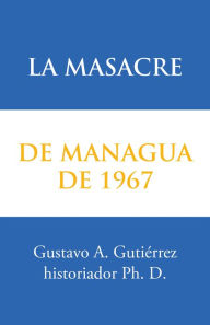 Title: La Masacre De Managua De 1967, Author: Gustavo A. Gutiérrez