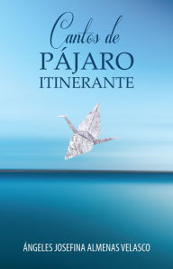 Title: Cantos De Pájaro Itinerante, Author: Ángeles Josefina Almenas Velasco