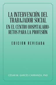 Title: La Intervención Del Trabajador Social En El Centro Hospitalario-Retos Para La Profesión., Author: César M. Carranza Garcés PhD