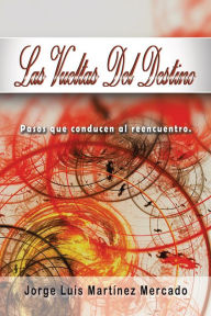Title: Las Vueltas Del Destino: Pasos Que Conducen Al Reencuentro., Author: Jorge Luis Mercado Martínez