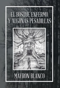 Title: El Bosque Enfermo Y Algunas Pesadillas, Author: Mayron Blanco