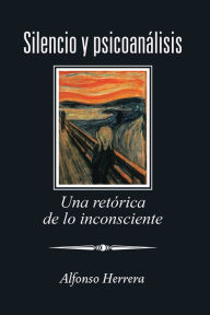 Title: Silencio Y Psicoanálisis: Una Retórica De Lo Inconsciente, Author: Alfonso Herrera